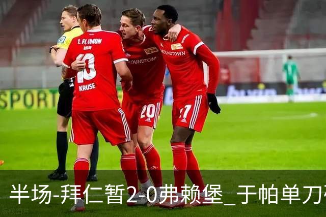 半场-拜仁暂2-0弗赖堡 于帕单刀破门格纳布里建功 奥利塞献助攻