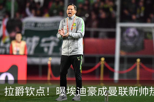 拉爵钦点！曝埃迪豪成曼联新帅热门人选 但面临1大阻碍