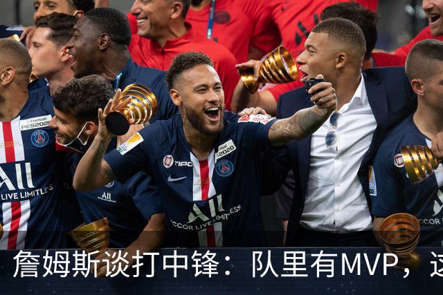 詹姆斯谈打中锋：队里有MVP，这不是可持续角色