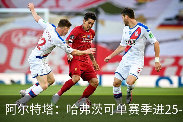 阿尔特塔：哈弗茨可单赛季进25-30球！阿森纳成五大联赛1-0之王！