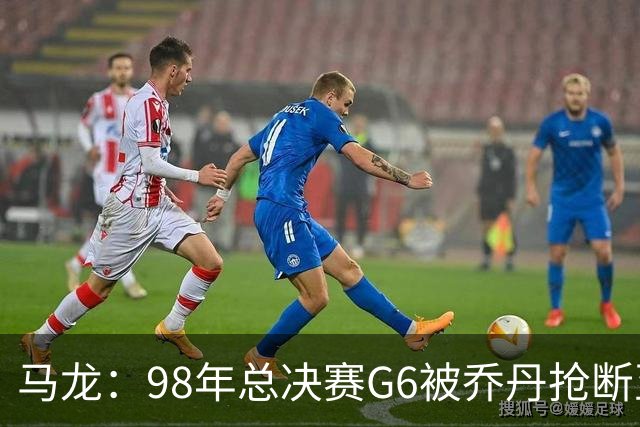 马龙：98年总决赛G6被乔丹抢断至今难忘 他总能完成球队需要的事