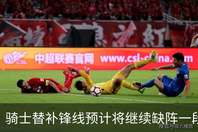 骑士替补锋线预计将继续缺阵一段时间，这对他的生涯会造成影响？